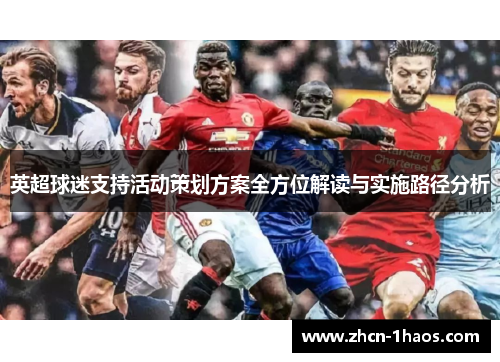 英超球迷支持活动策划方案全方位解读与实施路径分析 英超球迷支持活动策划方案全方位解读与实施路径分析