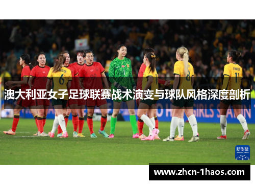 澳大利亚女子足球联赛战术演变与球队风格深度剖析 澳大利亚女子足球联赛战术演变与球队风格深度剖析