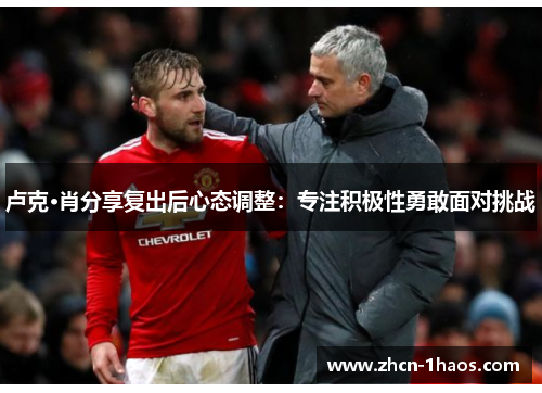卢克·肖分享复出后心态调整:专注积极性勇敢面对挑战 卢克·肖分享复出后心态调整:专注积极性勇敢面对挑战