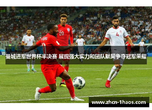 曼城进军世界杯半决赛 展现强大实力和团队默契争夺冠军荣耀 曼城进军世界杯半决赛 展现强大实力和团队默契争夺冠军荣耀