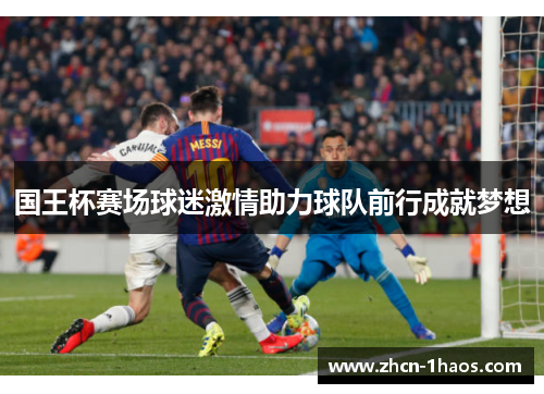 国王杯赛场球迷激情助力球队前行成就梦想