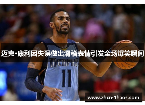 迈克·康利因失误做出滑稽表情引发全场爆笑瞬间 迈克·康利因失误做出滑稽表情引发全场爆笑瞬间