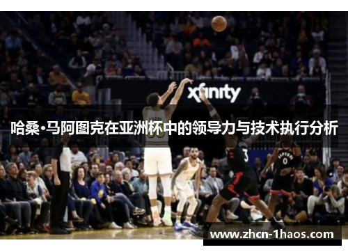 哈桑·马阿图克在亚洲杯中的领导力与技术执行分析 哈桑·马阿图克在亚洲杯中的领导力与技术执行分析