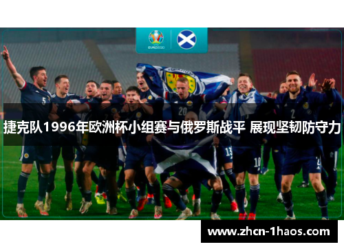 捷克队1996年欧洲杯小组赛与俄罗斯战平 展现坚韧防守力 捷克队1996年欧洲杯小组赛与俄罗斯战平 展现坚韧防守力