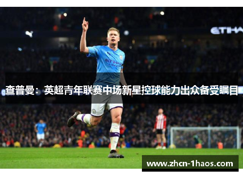 查普曼:英超青年联赛中场新星控球能力出众备受瞩目 查普曼:英超青年联赛中场新星控球能力出众备受瞩目