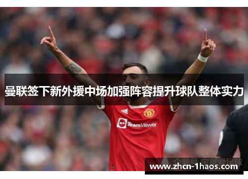 曼联签下新外援中场加强阵容提升球队整体实力 曼联签下新外援中场加强阵容提升球队整体实力
