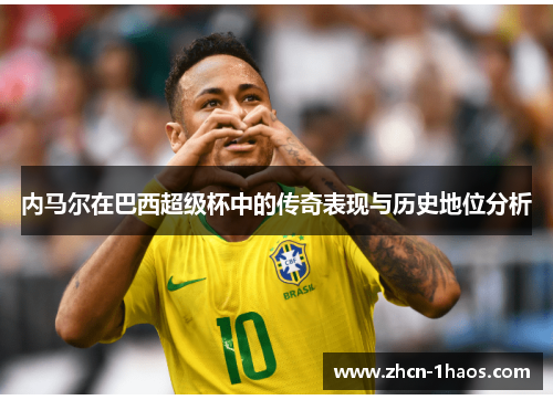 内马尔在巴西超级杯中的传奇表现与历史地位分析 内马尔在巴西超级杯中的传奇表现与历史地位分析