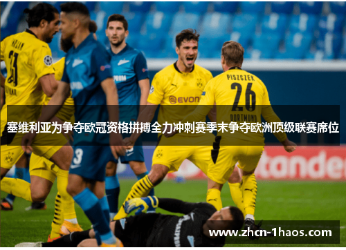 塞维利亚为争夺欧冠资格拼搏全力冲刺赛季末争夺欧洲顶级联赛席位 塞维利亚为争夺欧冠资格拼搏全力冲刺赛季末争夺欧洲顶级联赛席位