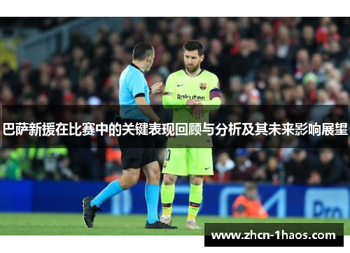 巴萨新援在比赛中的关键表现回顾与分析及其未来影响展望 巴萨新援在比赛中的关键表现回顾与分析及其未来影响展望