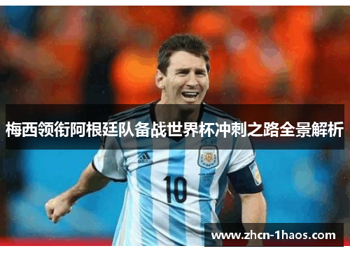 梅西领衔阿根廷队备战世界杯冲刺之路全景解析 梅西领衔阿根廷队备战世界杯冲刺之路全景解析