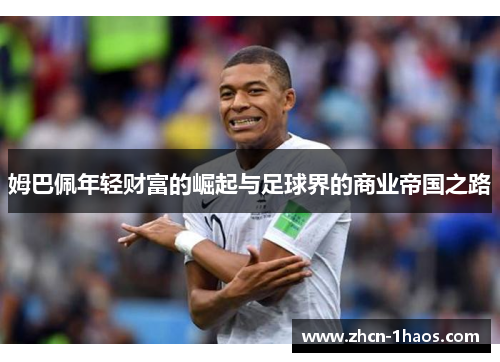 姆巴佩年轻财富的崛起与足球界的商业帝国之路 姆巴佩年轻财富的崛起与足球界的商业帝国之路