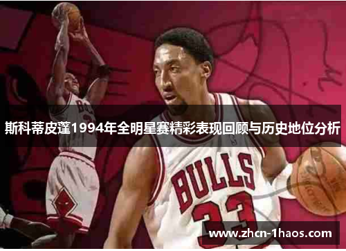 斯科蒂皮蓬1994年全明星赛精彩表现回顾与历史地位分析
