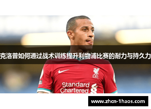 克洛普如何通过战术训练提升利物浦比赛的耐力与持久力