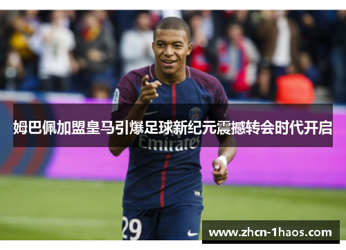 姆巴佩加盟皇马引爆足球新纪元震撼转会时代开启