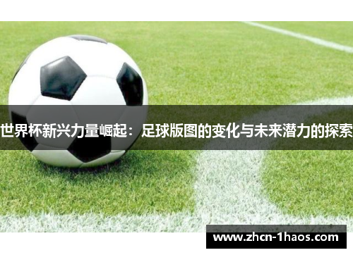 世界杯新兴力量崛起：足球版图的变化与未来潜力的探索