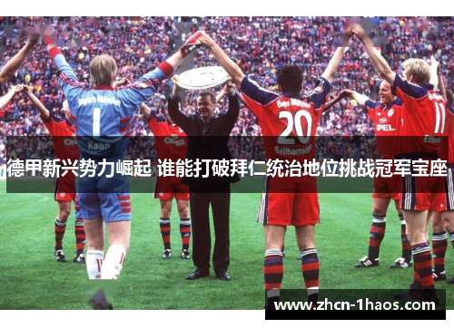 德甲新兴势力崛起 谁能打破拜仁统治地位挑战冠军宝座