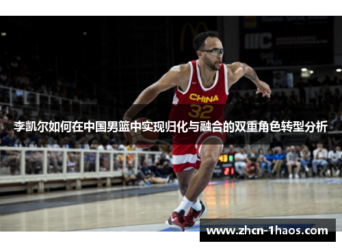李凯尔如何在中国男篮中实现归化与融合的双重角色转型分析