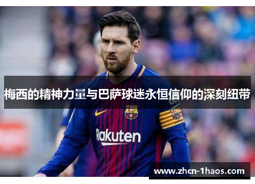 梅西的精神力量与巴萨球迷永恒信仰的深刻纽带