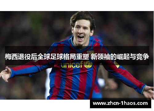 梅西退役后全球足球格局重塑 新领袖的崛起与竞争