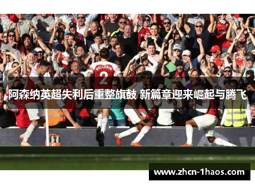 阿森纳英超失利后重整旗鼓 新篇章迎来崛起与腾飞