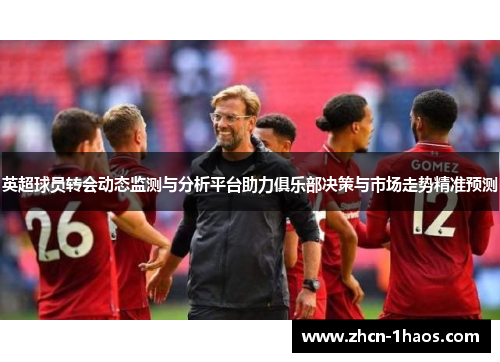 英超球员转会动态监测与分析平台助力俱乐部决策与市场走势精准预测