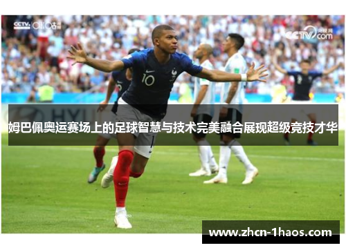姆巴佩奥运赛场上的足球智慧与技术完美融合展现超级竞技才华