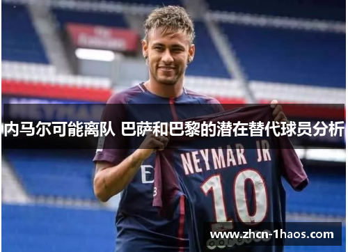 内马尔可能离队 巴萨和巴黎的潜在替代球员分析