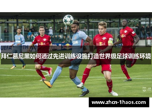 拜仁慕尼黑如何通过先进训练设施打造世界级足球训练环境