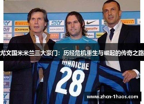 尤文国米米兰三大豪门：历经危机重生与崛起的传奇之路