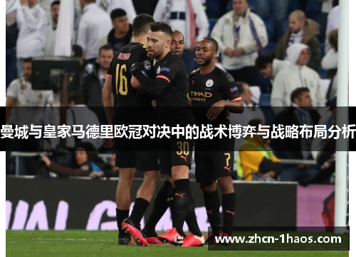 曼城与皇家马德里欧冠对决中的战术博弈与战略布局分析