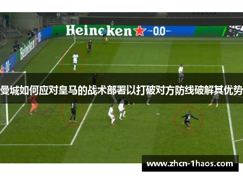 曼城如何应对皇马的战术部署以打破对方防线破解其优势