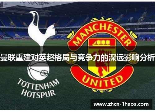 曼联重建对英超格局与竞争力的深远影响分析