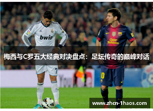 梅西与C罗五大经典对决盘点：足坛传奇的巅峰对话