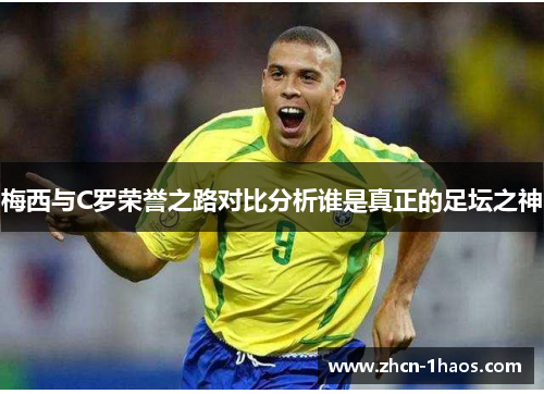 梅西与C罗荣誉之路对比分析谁是真正的足坛之神