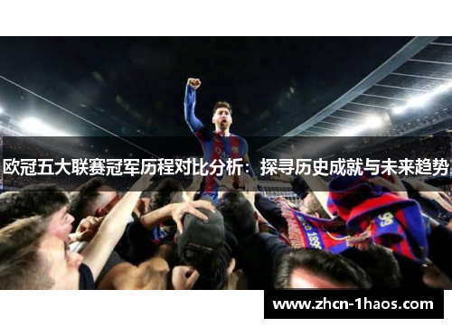 欧冠五大联赛冠军历程对比分析：探寻历史成就与未来趋势