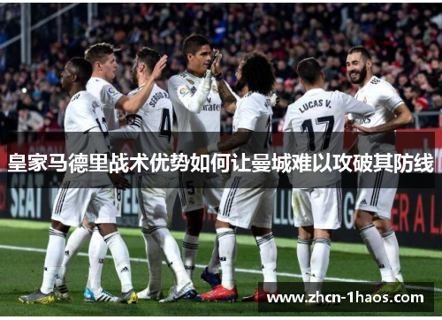 皇家马德里战术优势如何让曼城难以攻破其防线