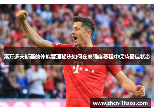 莱万多夫斯基的体能管理秘诀如何在高强度赛程中保持最佳状态