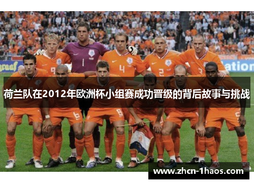 荷兰队在2012年欧洲杯小组赛成功晋级的背后故事与挑战