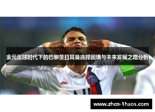 金元足球时代下的巴黎圣日耳曼选择困境与未来发展之路分析