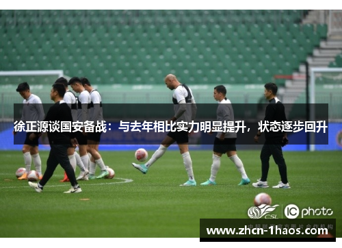 徐正源谈国安备战：与去年相比实力明显提升，状态逐步回升