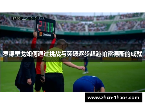 罗德里戈如何通过挑战与突破逐步超越帕雷德斯的成就