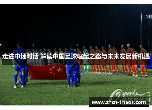 走进中场对话 解读中国足球崛起之路与未来发展新机遇