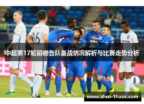 中超第17轮前瞻各队备战情况解析与比赛走势分析