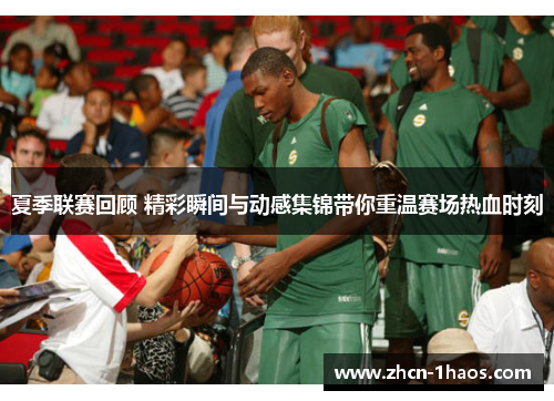 夏季联赛回顾 精彩瞬间与动感集锦带你重温赛场热血时刻