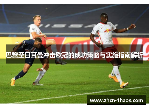 巴黎圣日耳曼冲击欧冠的成功策略与实施指南解析
