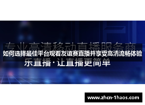 如何选择最佳平台观看友谊赛直播并享受高清流畅体验 如何选择最佳平台观看友谊赛直播并享受高清流畅体验