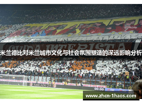 米兰德比对米兰城市文化与社会氛围塑造的深远影响分析 米兰德比对米兰城市文化与社会氛围塑造的深远影响分析