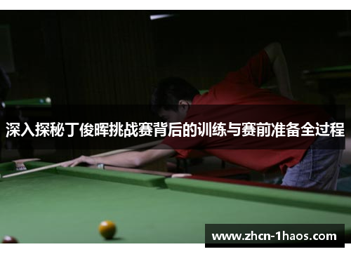 深入探秘丁俊晖挑战赛背后的训练与赛前准备全过程 深入探秘丁俊晖挑战赛背后的训练与赛前准备全过程