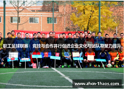职工足球联赛：竞技与合作并行促进企业文化与团队凝聚力提升