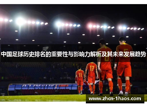 中国足球历史排名的重要性与影响力解析及其未来发展趋势 中国足球历史排名的重要性与影响力解析及其未来发展趋势